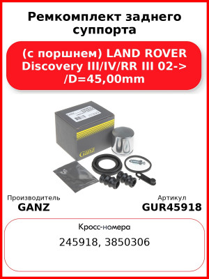 Ремкомплект заднего суппорта (с поршнем) LAND ROVER Discovery III/IV/RR III 02-> /D=45,00mm GANZ GUR45918