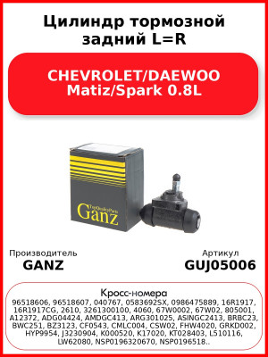 Цилиндр тормозной задний L=R CHEVROLET/DAEWOO Matiz/Spark 0.8L GANZ GUJ05006