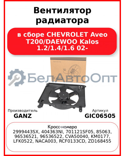 Вентилятор радиатора в сборе CHEVROLET Aveo T200/DAEWOO Kalos 1.2/1.4/1.6 02- GANZ GIC06505