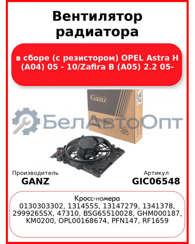 Вентилятор радиатора в сборе (с резистором) OPEL Astra H (A04) 05 - 10/Zafira B (A05) 2.2 05- GANZ GIC06548